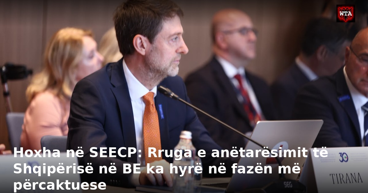 Hoxha në SEECP: Rruga e anëtarësimit të Shqipërisë në BE ka hyrë në fazën më përcaktuese