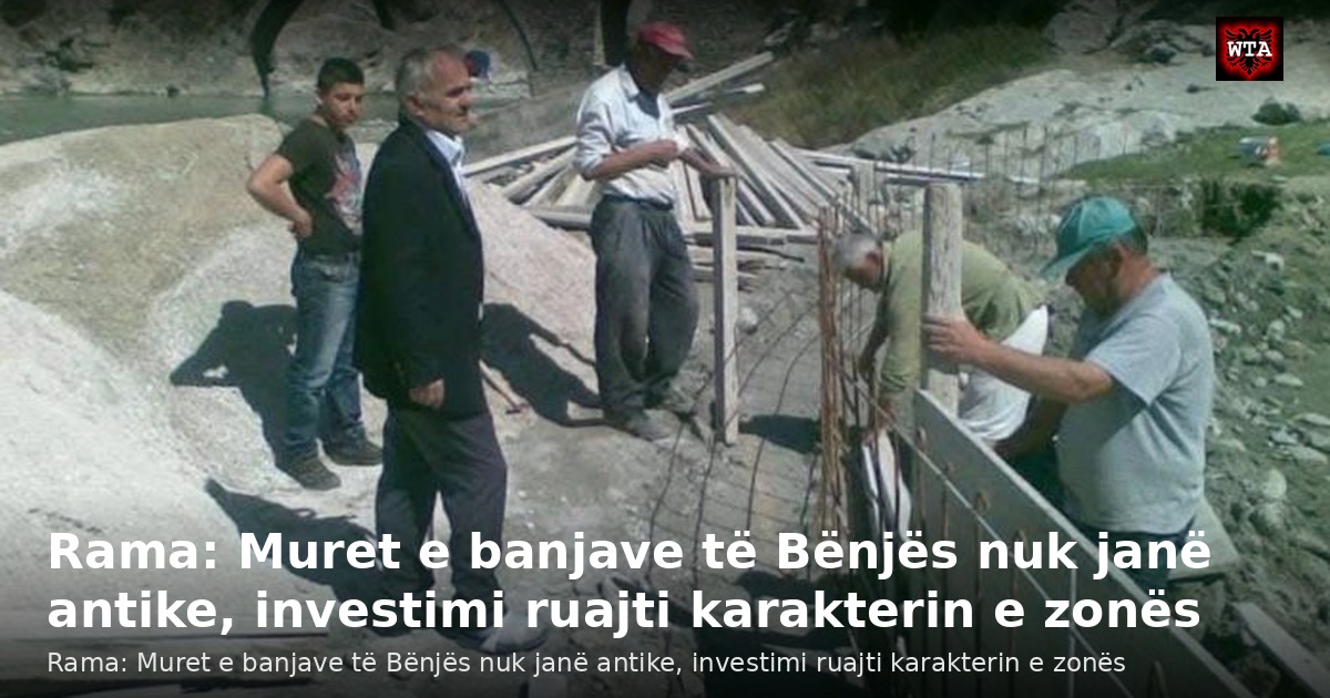 Rama: Muret e banjave të Bënjës nuk janë antike, investimi ruajti karakterin e zonës