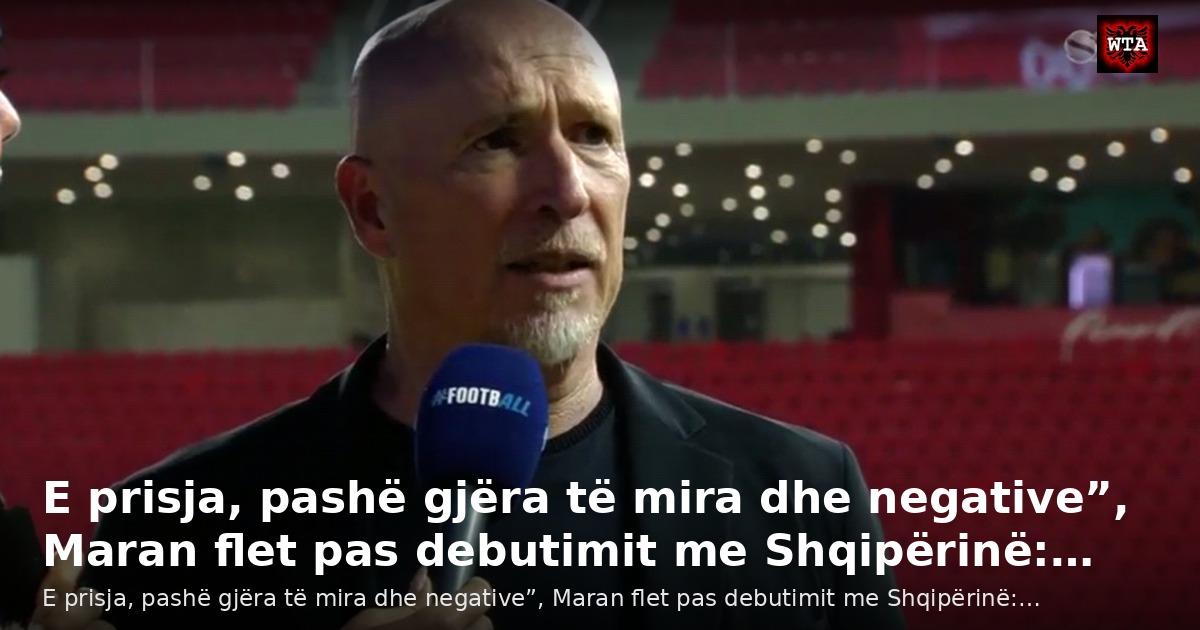 E prisja, pashë gjëra të mira dhe negative”, Maran flet pas debutimit me Shqipërinë:…