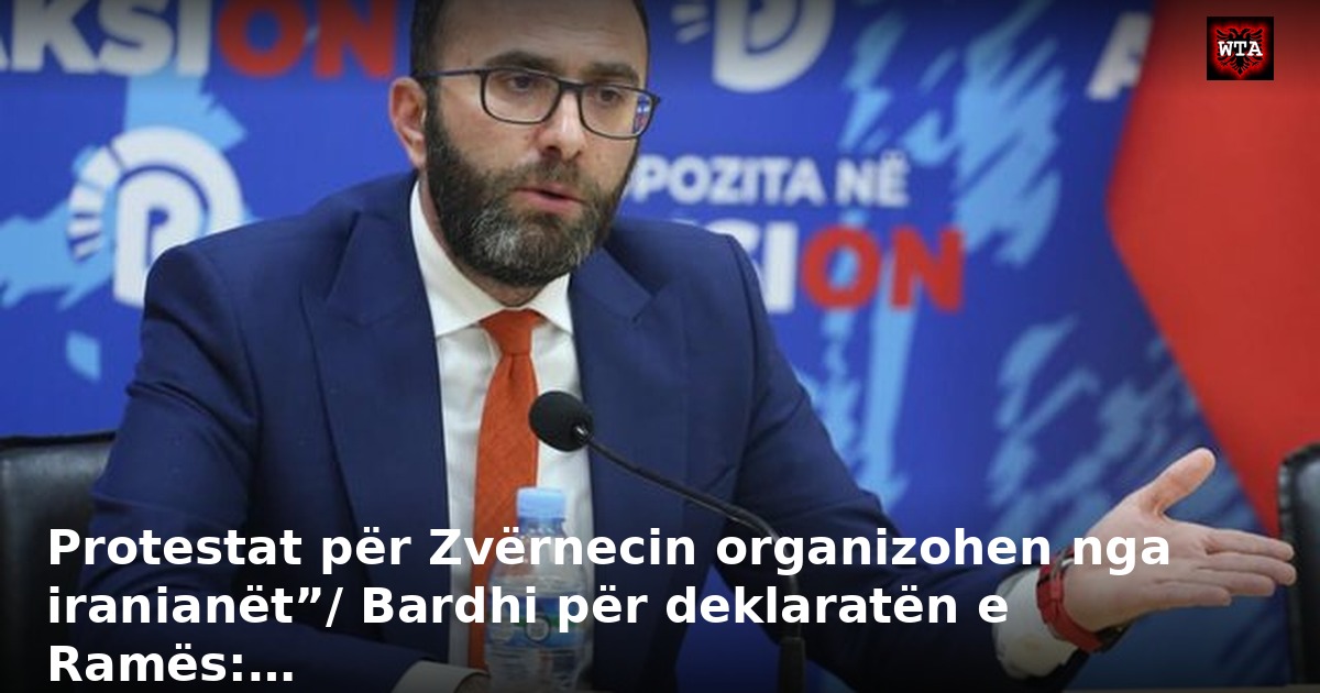 Protestat për Zvërnecin organizohen nga iranianët”/ Bardhi për deklaratën e Ramës:…