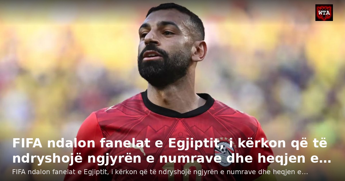 FIFA ndalon fanelat e Egjiptit, i kërkon që të ndryshojë ngjyrën e numrave dhe heqjen e…