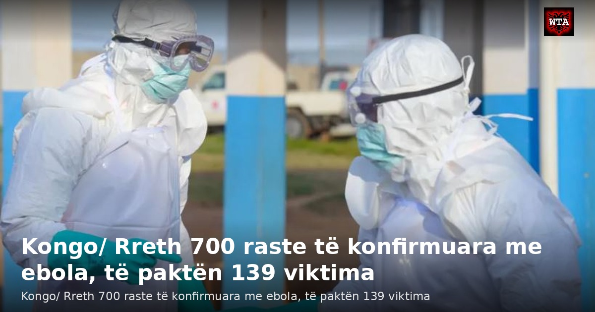 Kongo/ Rreth 700 raste të konfirmuara me ebola, të paktën 139 viktima