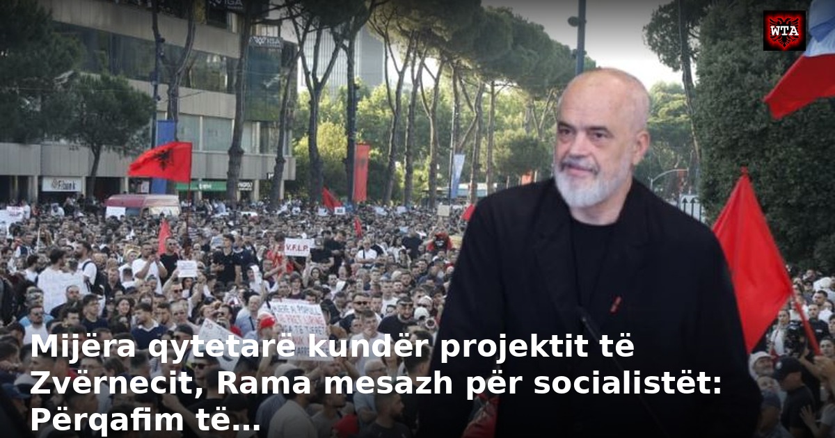 Mijëra qytetarë kundër projektit të Zvërnecit, Rama mesazh për socialistët: Përqafim të…