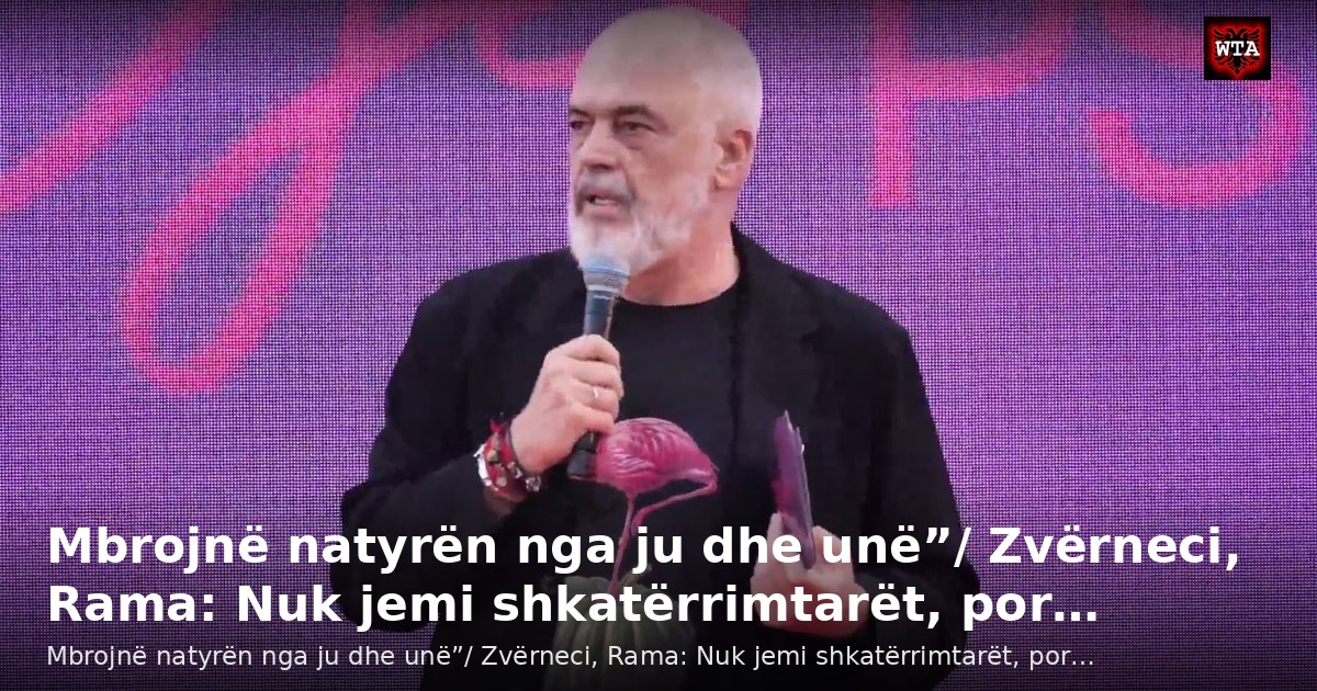 Mbrojnë natyrën nga ju dhe unë”/ Zvërneci, Rama: Nuk jemi shkatërrimtarët, por…