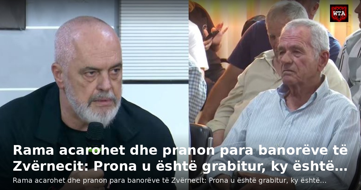 Rama acarohet dhe pranon para banorëve të Zvërnecit: Prona u është grabitur, ky është…