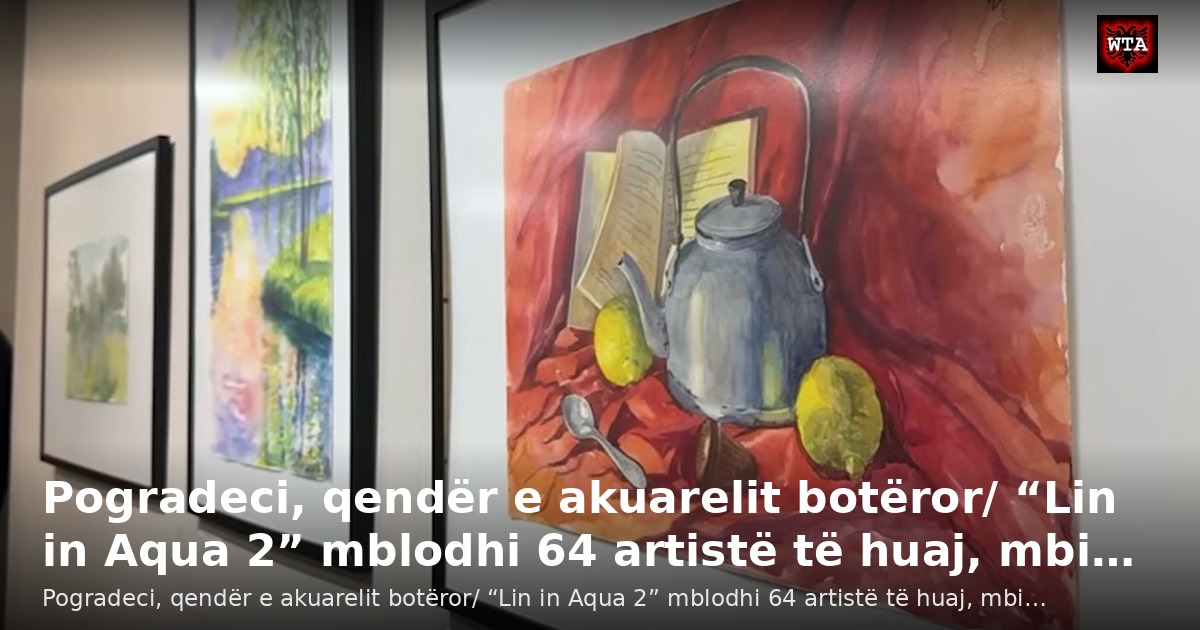 Pogradeci, qendër e akuarelit botëror/ “Lin in Aqua 2” mblodhi 64 artistë të huaj, mbi…
