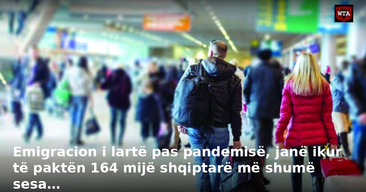 Emigracion i lartë pas pandemisë, janë ikur të paktën 164 mijë shqiptarë më shumë sesa…