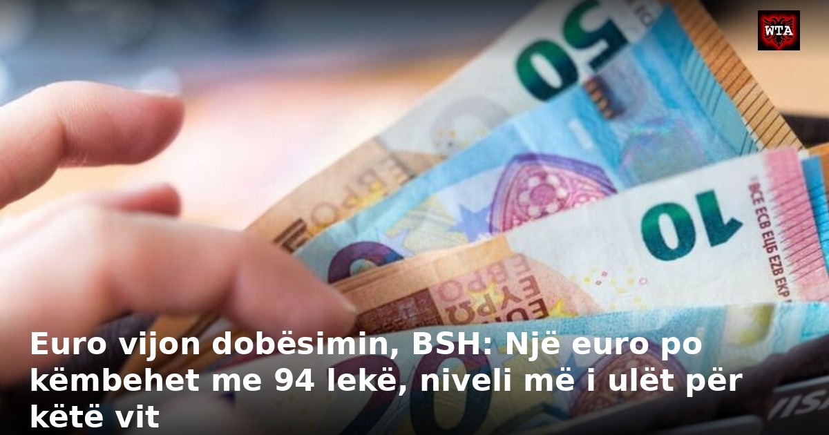 Euro vijon dobësimin, BSH: Një euro po këmbehet me 94 lekë, niveli më i ulët për këtë vit