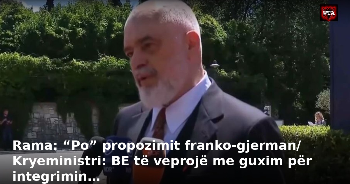 Rama: “Po” propozimit franko-gjerman/ Kryeministri: BE të veprojë me guxim për integrimin…