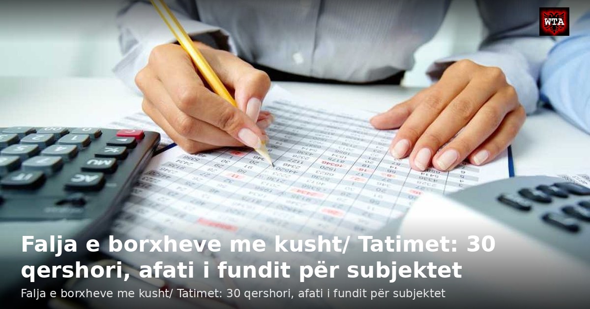Falja e borxheve me kusht/ Tatimet: 30 qershori, afati i fundit për subjektet