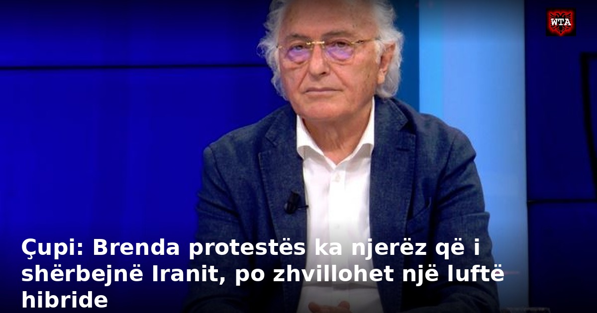 Çupi: Brenda protestës ka njerëz që i shërbejnë Iranit, po zhvillohet një luftë hibride