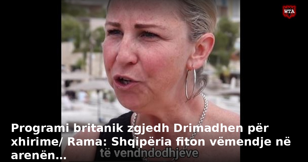 Programi britanik zgjedh Drimadhen për xhirime/ Rama: Shqipëria fiton vëmendje në arenën…