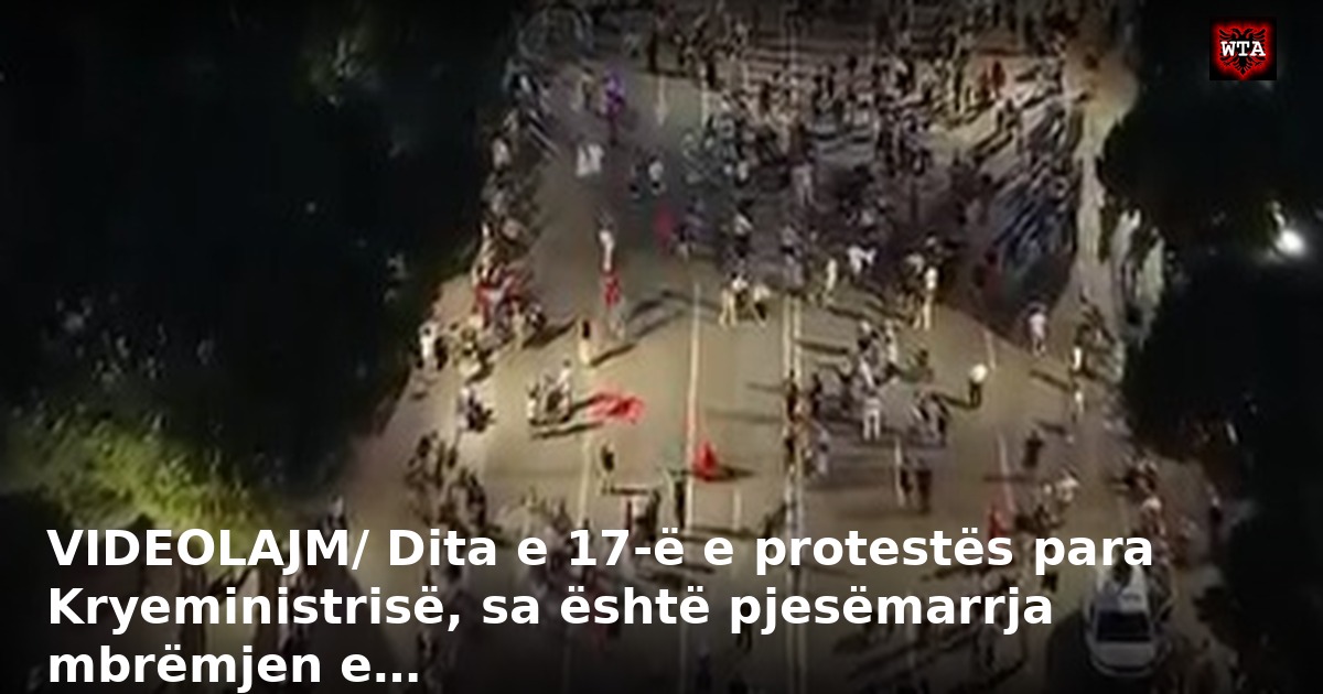 VIDEOLAJM/ Dita e 17-ë e protestës para Kryeministrisë, sa është pjesëmarrja mbrëmjen e…