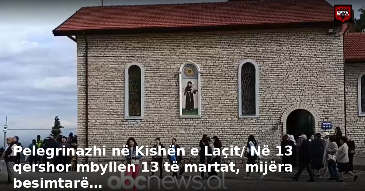 Pelegrinazhi në Kishën e Laçit/ Në 13 qershor mbyllen 13 të martat, mijëra besimtarë…
