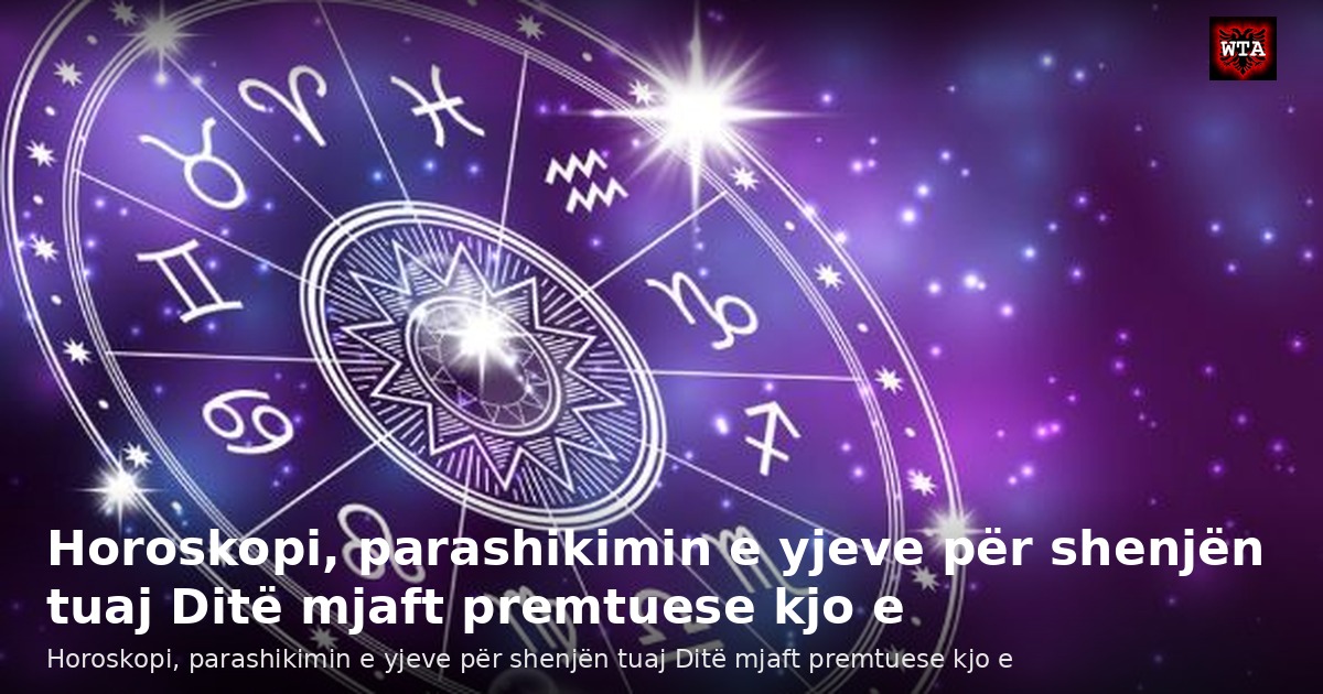 Horoskopi, parashikimin e yjeve për shenjën tuaj Ditë mjaft premtuese kjo e