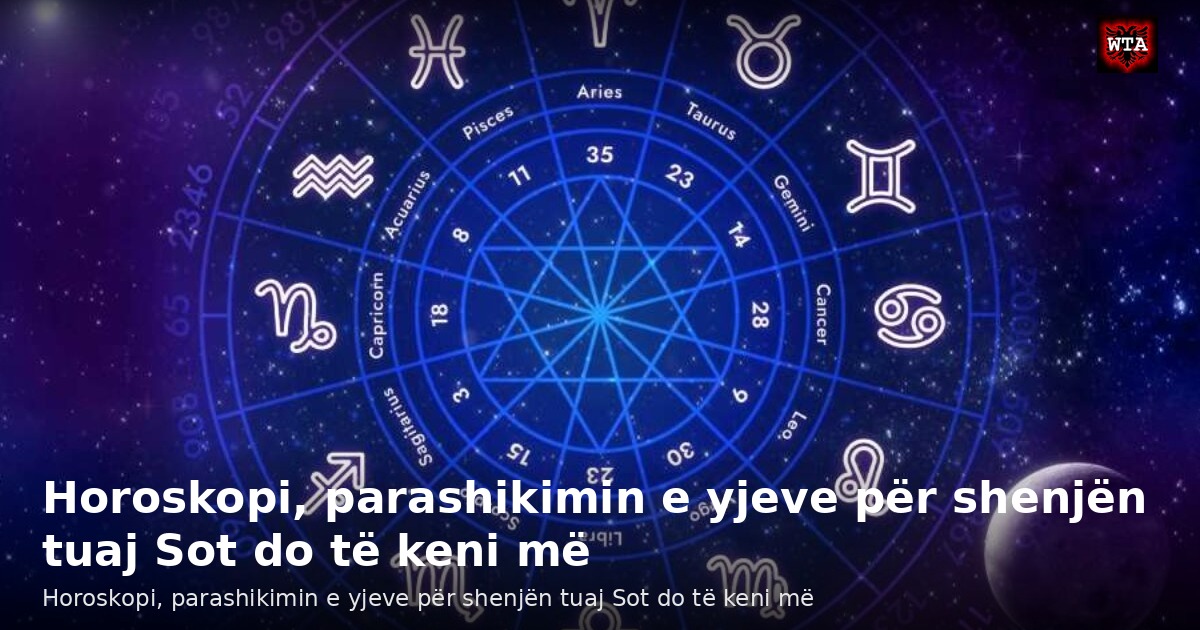 Horoskopi, parashikimin e yjeve për shenjën tuaj Sot do të keni më