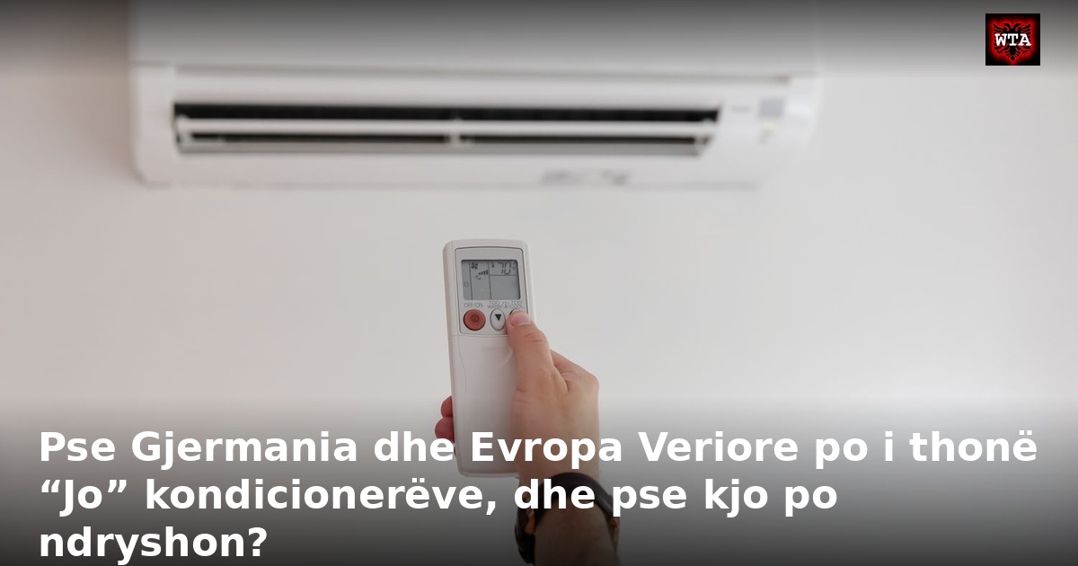 Pse Gjermania dhe Evropa Veriore po i thonë “Jo” kondicionerëve, dhe pse kjo po ndryshon?