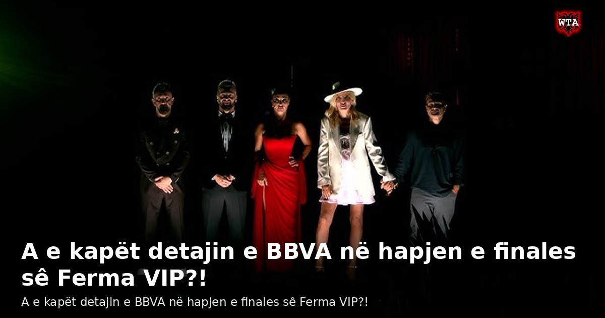 A e kapët detajin e BBVA në hapjen e finales sê Ferma VIP?!