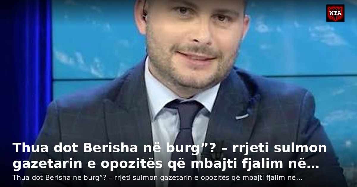 Thua dot Berisha në burg”? – rrjeti sulmon gazetarin e opozitës që mbajti fjalim në…