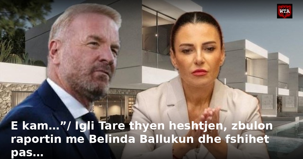 E kam…”/ Igli Tare thyen heshtjen, zbulon raportin me Belinda Ballukun dhe fshihet pas…