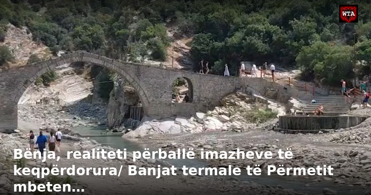 Bënja, realiteti përballë imazheve të keqpërdorura/ Banjat termale të Përmetit mbeten…