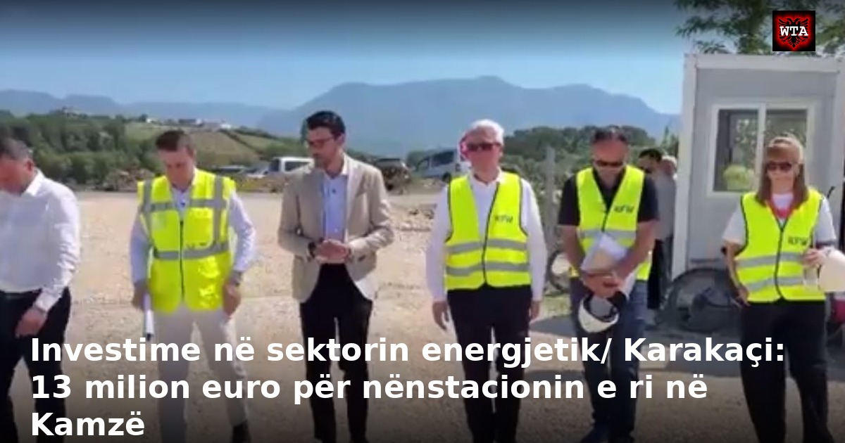 Investime në sektorin energjetik/ Karakaçi: 13 milion euro për nënstacionin e ri në Kamzë