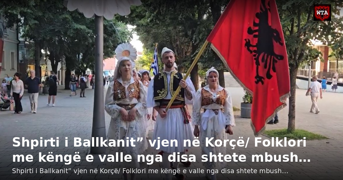 Shpirti i Ballkanit” vjen në Korçë/ Folklori me këngë e valle nga disa shtete mbush…