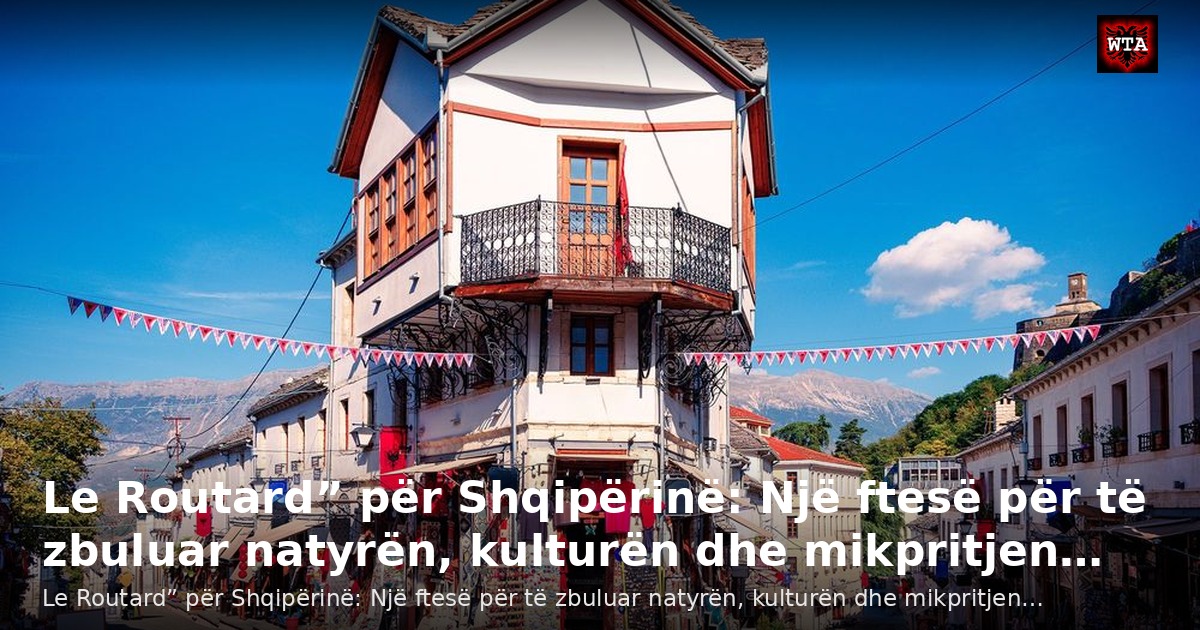 Le Routard” për Shqipërinë: Një ftesë për të zbuluar natyrën, kulturën dhe mikpritjen…