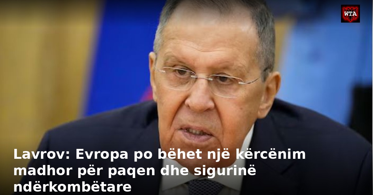 Lavrov: Evropa po bëhet një kërcënim madhor për paqen dhe sigurinë ndërkombëtare
