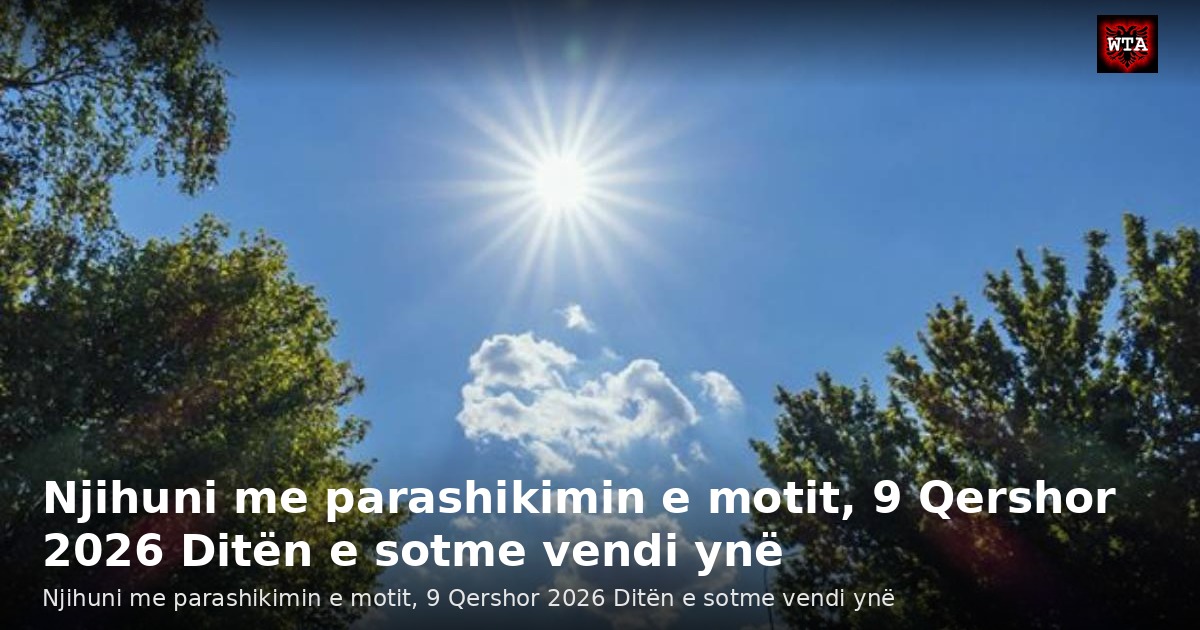Njihuni me parashikimin e motit, 9 Qershor 2026 Ditën e sotme vendi ynë