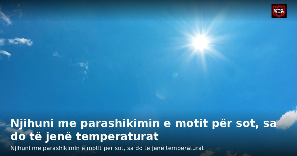 Njihuni me parashikimin e motit për sot, sa do të jenë temperaturat
