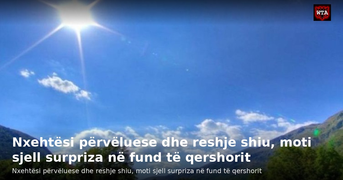 Nxehtësi përvëluese dhe reshje shiu, moti sjell surpriza në fund të qershorit