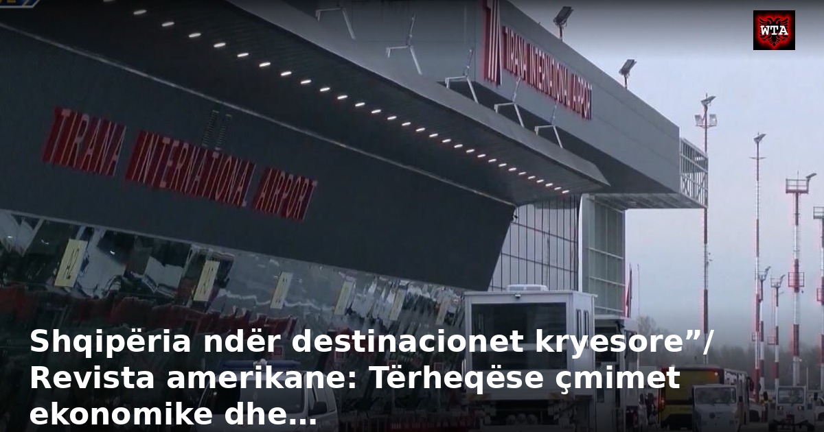 Shqipëria ndër destinacionet kryesore”/ Revista amerikane: Tërheqëse çmimet ekonomike dhe…