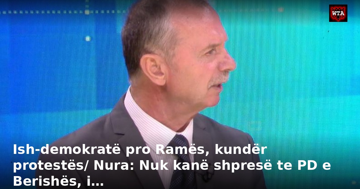 Ish-demokratë pro Ramës, kundër protestës/ Nura: Nuk kanë shpresë te PD e Berishës, i…