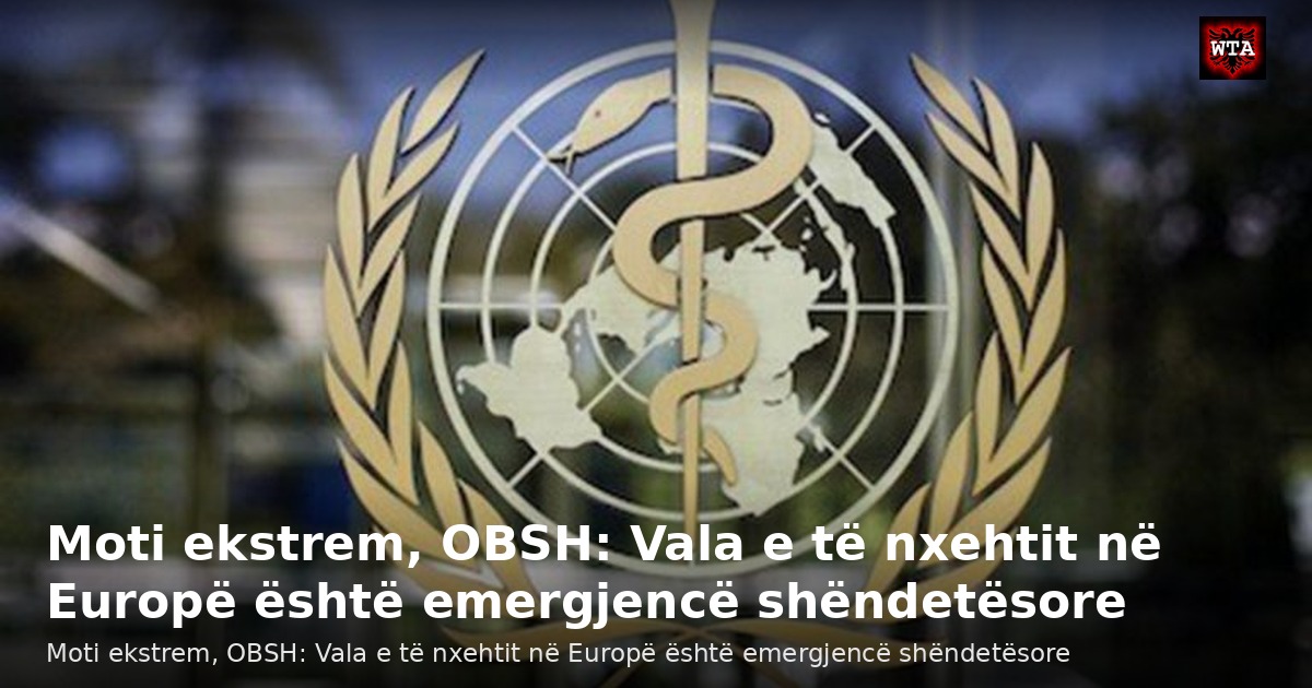 Moti ekstrem, OBSH: Vala e të nxehtit në Europë është emergjencë shëndetësore