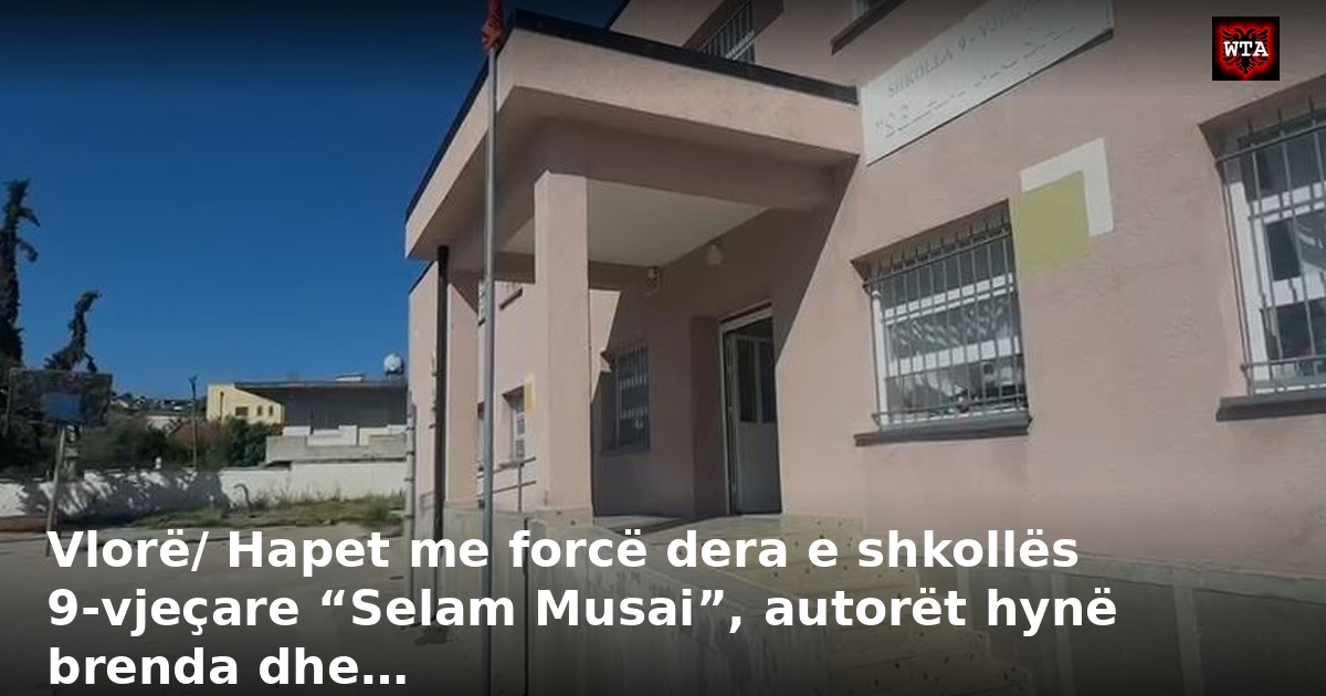Vlorë/ Hapet me forcë dera e shkollës 9-vjeçare “Selam Musai”, autorët hynë brenda dhe…