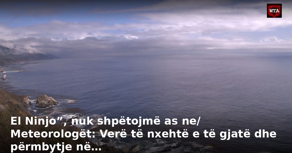 El Ninjo”, nuk shpëtojmë as ne/ Meteorologët: Verë të nxehtë e të gjatë dhe përmbytje në…