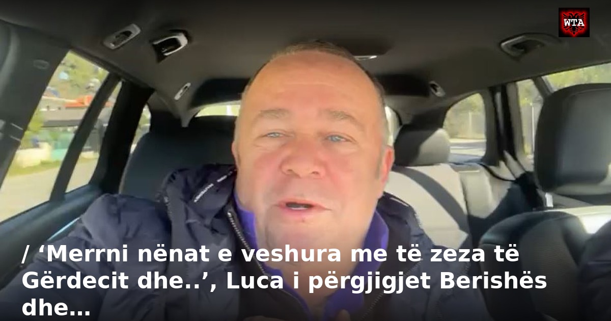 / ‘Merrni nënat e veshura me të zeza të Gërdecit dhe..’, Luca i përgjigjet Berishës dhe…