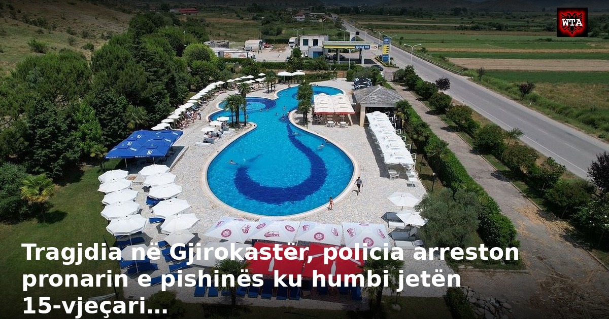 Tragjdia në Gjirokastër, policia arreston pronarin e pishinës ku humbi jetën 15-vjeçari…