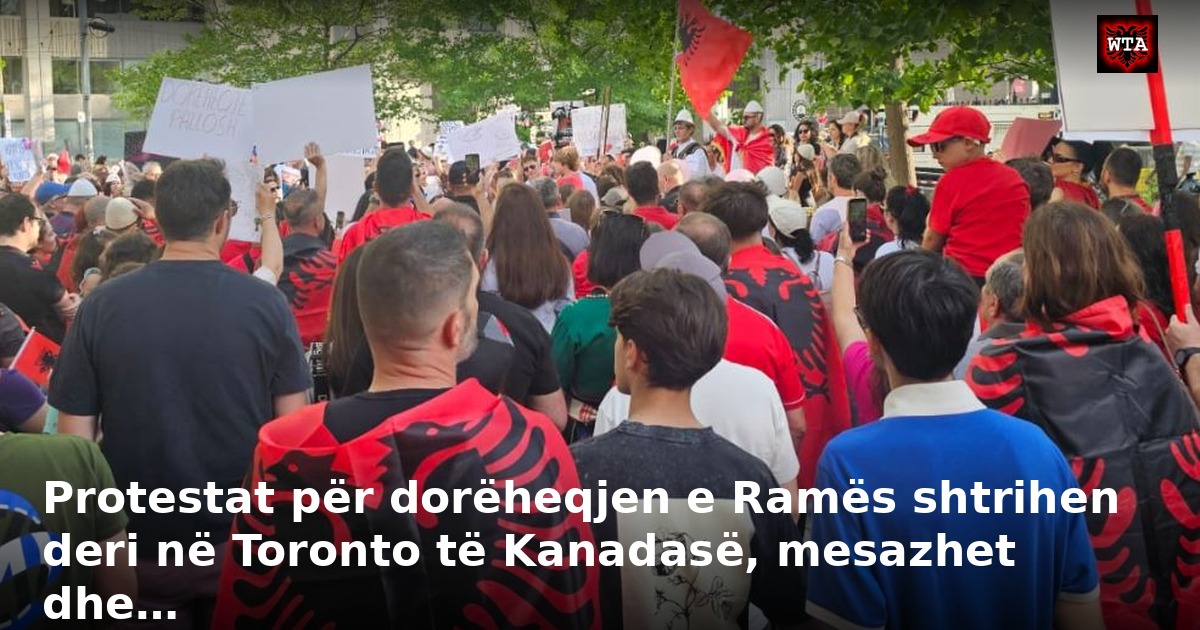 Protestat për dorëheqjen e Ramës shtrihen deri në Toronto të Kanadasë, mesazhet dhe…