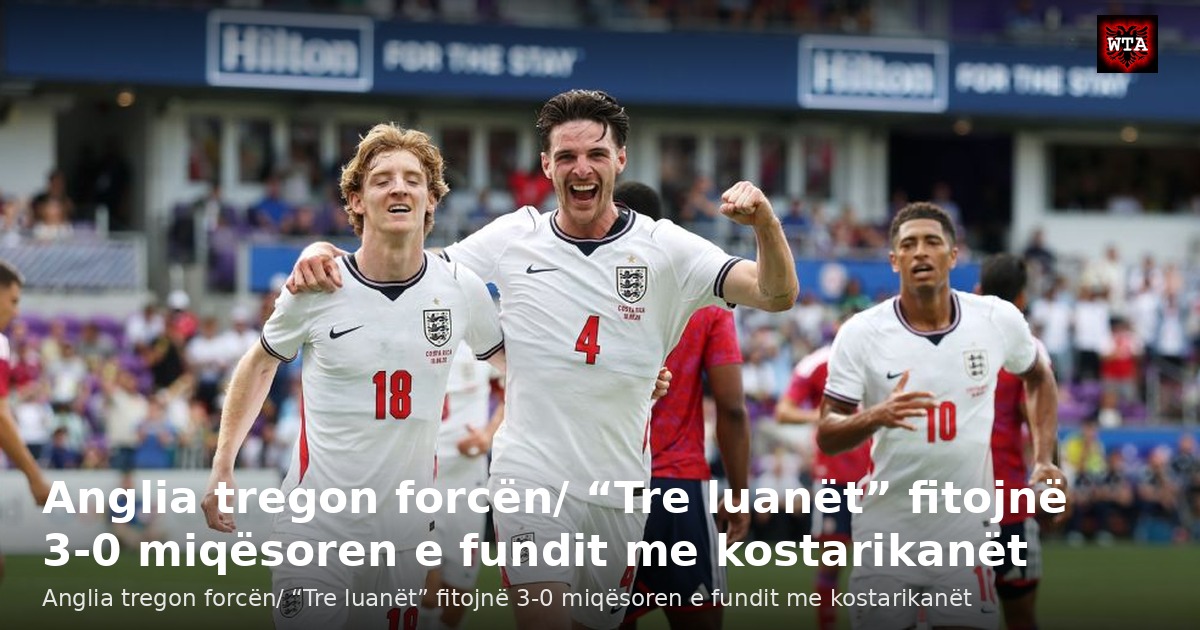 Anglia tregon forcën/ “Tre luanët” fitojnë 3-0 miqësoren e fundit me kostarikanët