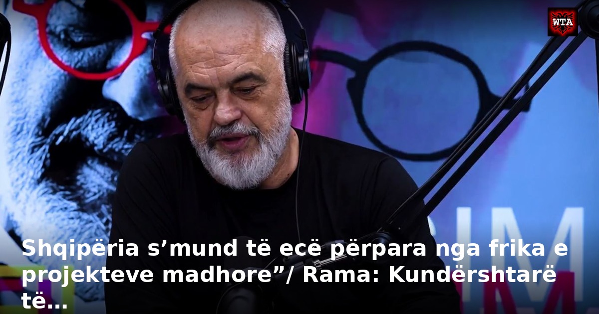 Shqipëria s’mund të ecë përpara nga frika e projekteve madhore”/ Rama: Kundërshtarë të…