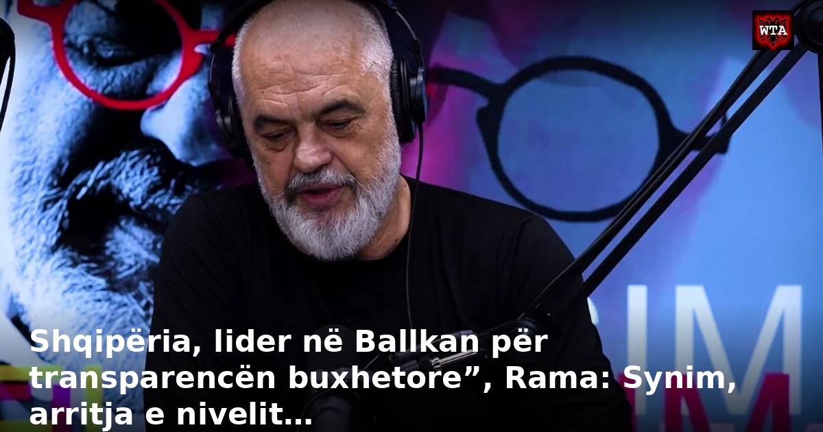 Shqipëria, lider në Ballkan për transparencën buxhetore”, Rama: Synim, arritja e nivelit…