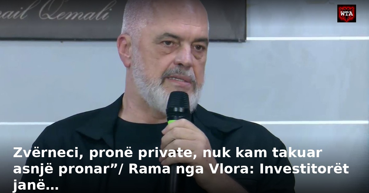 Zvërneci, pronë private, nuk kam takuar asnjë pronar”/ Rama nga Vlora: Investitorët janë…