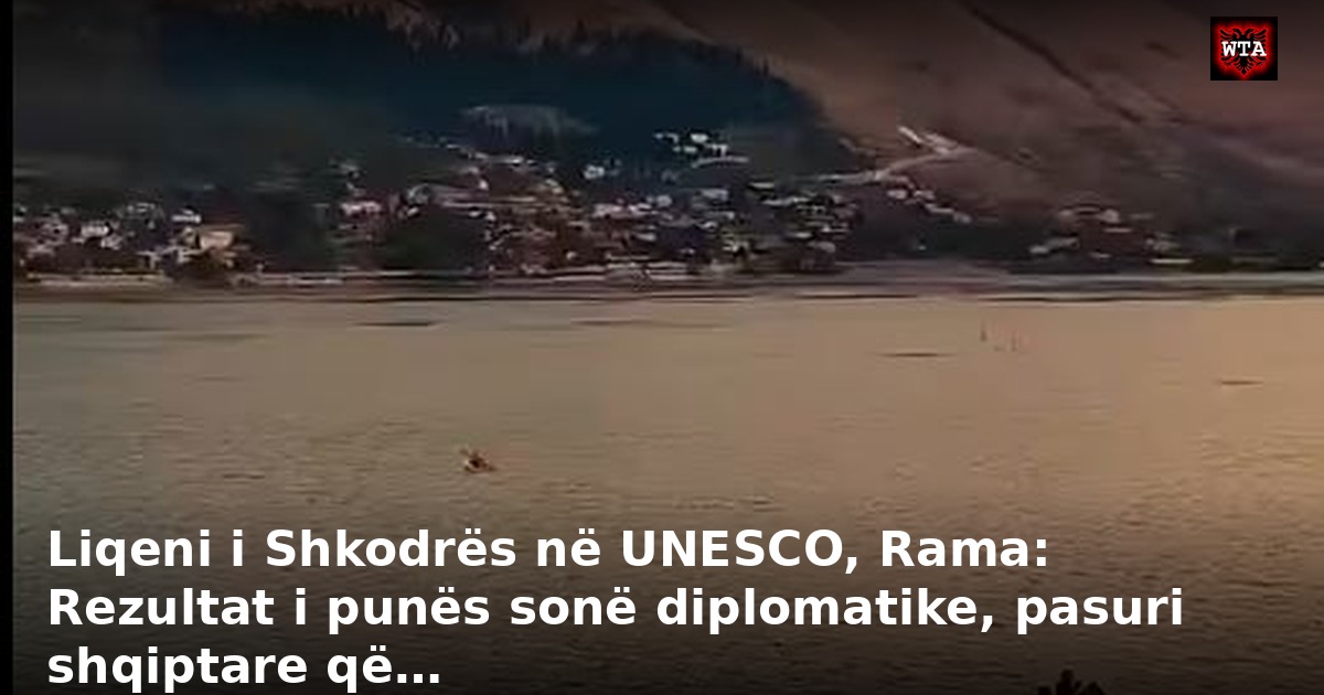 Liqeni i Shkodrës në UNESCO, Rama: Rezultat i punës sonë diplomatike, pasuri shqiptare që…