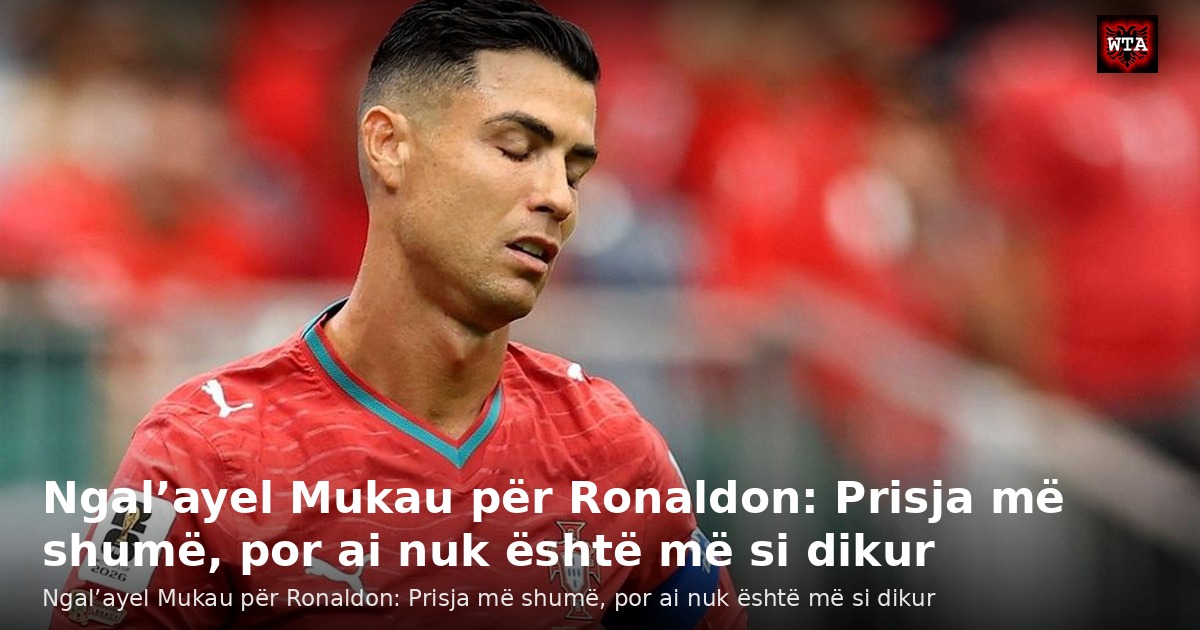 Ngal’ayel Mukau për Ronaldon: Prisja më shumë, por ai nuk është më si dikur