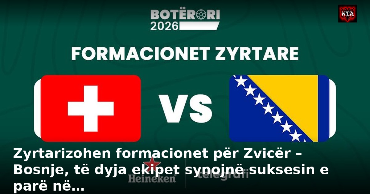 Zyrtarizohen formacionet për Zvicër – Bosnje, të dyja ekipet synojnë suksesin e parë në…