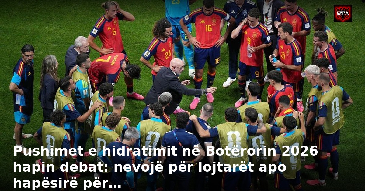 Pushimet e hidratimit në Botërorin 2026 hapin debat: nevojë për lojtarët apo hapësirë për…