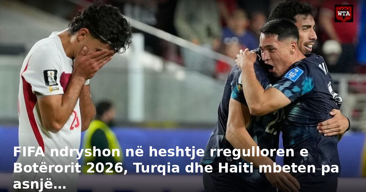 FIFA ndryshon në heshtje rregulloren e Botërorit 2026, Turqia dhe Haiti mbeten pa asnjë…