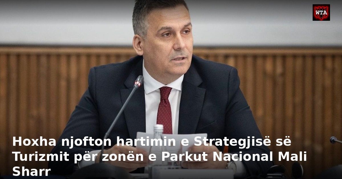 Hoxha njofton hartimin e Strategjisë së Turizmit për zonën e Parkut Nacional Mali Sharr
